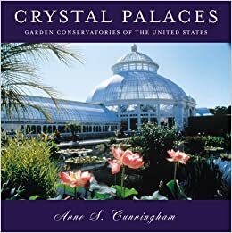 Crystal Palaces: Garden Conservatories of the United States by Anne Cunningham, Paul Bennett