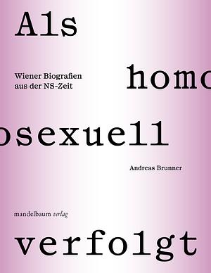 Als homosexuell verfolgt. Wiener Biografien aus der NS-Zeit by Andreas Brunner