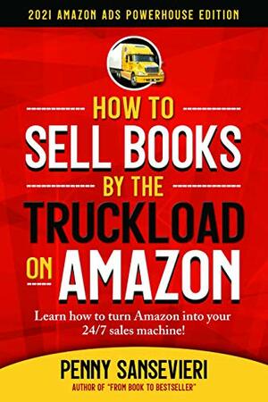 How to Sell Books by the Truckload on Amazon - Updated 2021 Edition: 2021 Amazon Ads Powerhouse Edition by Penny C. Sansevieri