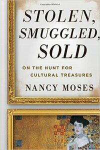 Stolen, Smuggled Sold: On the Hunt for Cultural Treasures by Nancy Moses