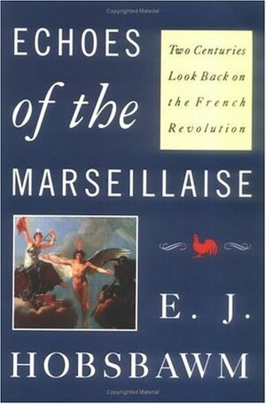 Echoes of the Marseillaise: Two Centuries Look Back on the French Revolution by Eric Hobsbawm