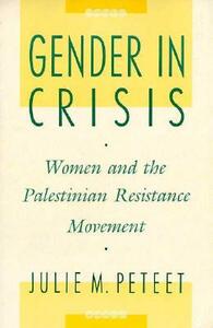 Gender in Crisis: Women and the Palestinian Resistance Movement by Julie Peteet