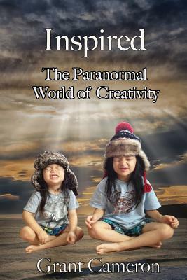 Inspired: The Paranormal World of Creativity by Grant R. Cameron