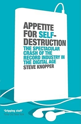 Appetite for Self-Destruction: The Rise and Fall of the Record Industry in the Digital Age by Steve Knopper