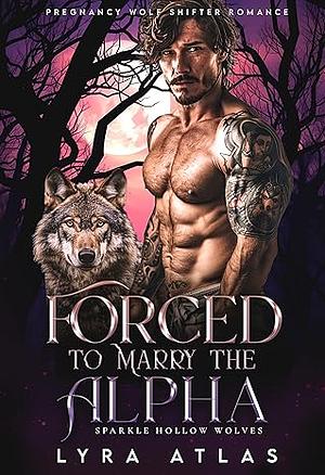 Forced to Marry the Alpha: Pregnancy Wolf Shifter Romance by Lyra Atlas