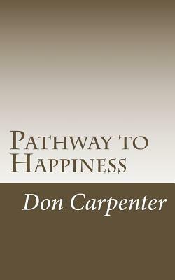 Pathway to Happiness: Pathway to Happiness was revealed 2000 years ago by Don Carpenter