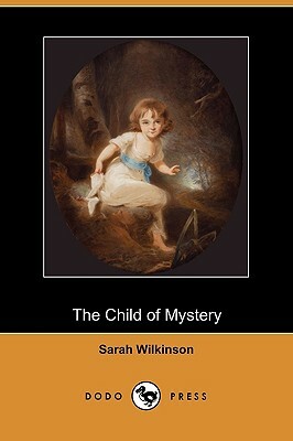 The Child of Mystery (Dodo Press) by Sarah Wilkinson