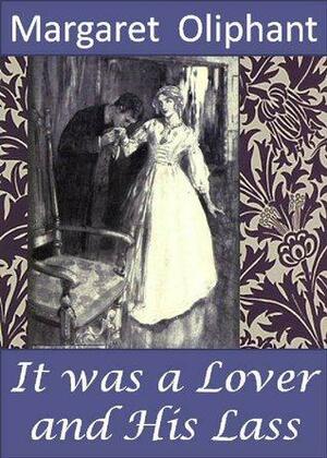 It Was a Lover and his Lass by Mrs. Oliphant (Margaret), Margaret Olyphant