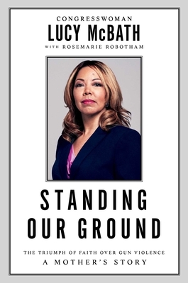 Standing Our Ground: The Triumph of Faith Over Gun Violence: A Mother's Story by Lucy McBath