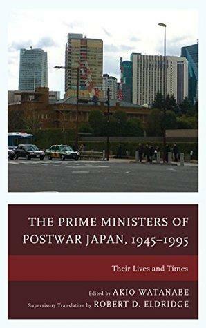 The Prime Ministers of Postwar Japan, 1945–1995: Their Lives and Times by Haruhiro Fukui, Fukunaga Fumio, Zenichirō Tanaka, Sumio Hatano, Akira Amakawa, Takashi Mikuriya, Takenori Inoki, Atsushi Kusano, Jun Iō, Ikuo Kume, Kentoku Yamamuro, Takeshi Igarashi, Toshimitsu Shinkawa, Akio Watanabe, Makoto Iokibe, Masataka Kosaka, Michio Muramatsu, Shinichi Kitaoka, Takafusa Nakamura, Hiroshi Masuda