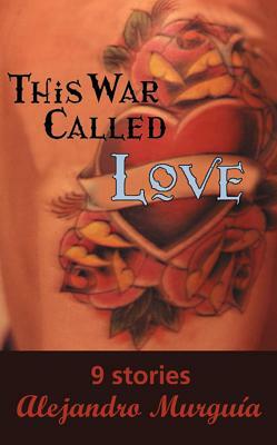 This War Called Love: Nine Stories by Alejandro Murguía