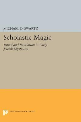 Scholastic Magic: Ritual and Revelation in Early Jewish Mysticism by Michael D. Swartz