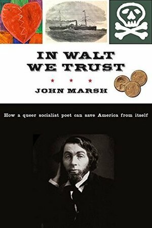 In Walt We Trust: How a Queer Socialist Poet Can Save America from Itself by John Marsh