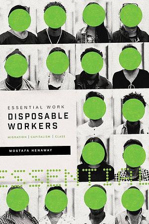 Essential Work, Disposable Workers: Migration, Capitalism and Class by Mostafa Henaway