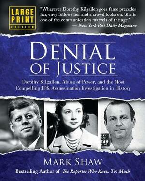 Denial of Justice: Dorothy Kilgallen, Abuse of Power, and the Most Compelling JFK Assassination Investigation in History - Large Print Ed by Mark Shaw