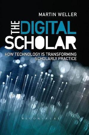 The Digital Scholar: How Technology is Transforming Scholarly Practice by Martin Weller, Martin Weller