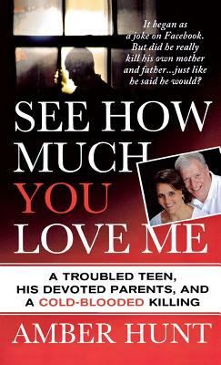 See How Much You Love Me: A Troubled Teen, His Devoted Parents, and a Cold-Blooded Killing by Amber Hunt