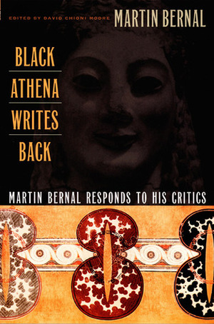 Black Athena Writes Back: Martin Bernal Responds to His Critics by David Chioni Moore, Martin Bernal