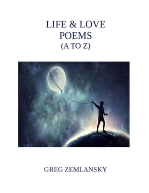 Life & Love Poems (A to Z) by Greg Zemlansky