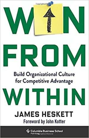 Win from Within: Build Organizational Culture for Competitive Advantage by James Heskett