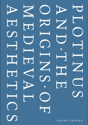 Plotinus and the Origins of Medieval Aesthetics by Adrien Palladino, Andre Grabar