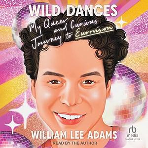 Wild Dances: My Queer and Curious Journey to Eurovision by William Lee Adams