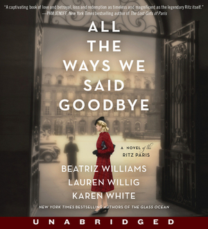 All the Ways We Said Goodbye CD: A Novel of the Ritz Paris by Lauren Willig, Karen White, Beatriz Williams