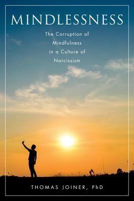Mindlessness: The Corruption of Mindfulness in a Culture of Narcissism by Thomas Joiner