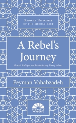 A Rebel's Journey: Mostafa Sho'aiyan and Revolutionary Theory in Iran by Peyman Vahabzadeh