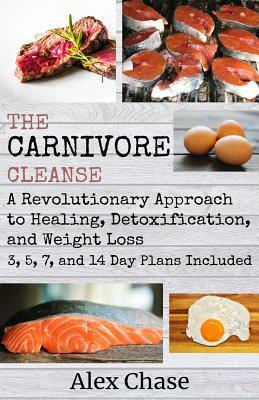 The Carnivore Cleanse: A Revolutionary Approach to Healing, Detoxification, and Weight Loss by Alex Chase