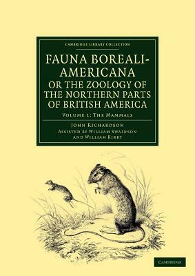 Fauna Boreali-Americana; Or, the Zoology of the Northern Parts of British America: Containing Descriptions of the Objects of Natural History Collected by William Kirby, John Richardson