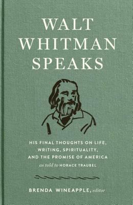 Walt Whitman Speaks: His Final Thoughts on Life, Writing, Spirituality, and the Promise of America: A Library of America Special Publication by Walt Whitman