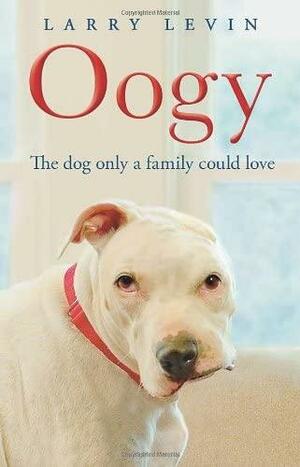 Oogy: The Ugliest Dog in the World by Larry Levin, Larry Levin