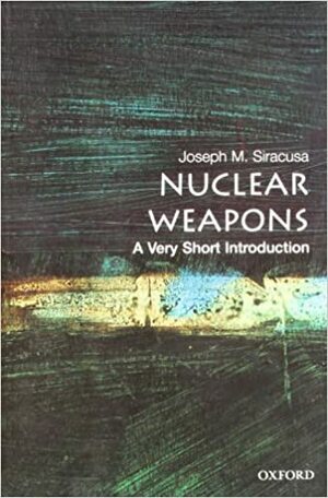 Nuclear Weapons: A Very Short Introduction by Joseph M. Siracusa