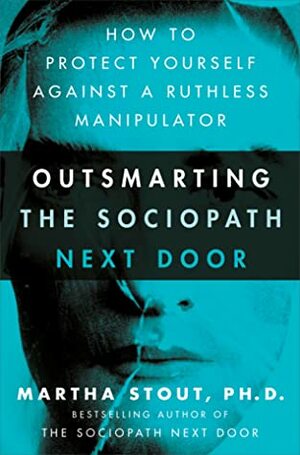 Outsmarting the Sociopath Next Door: How to Protect Yourself Against a Ruthless Manipulator by Martha Stout