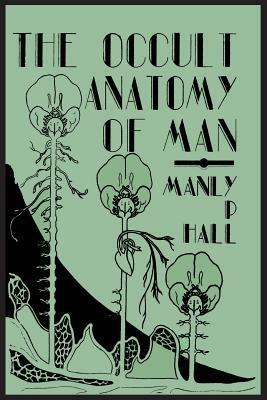 The Occult Anatomy of Man; To Which Is Added a Treatise on Occult Masonry by Manly P. Hall