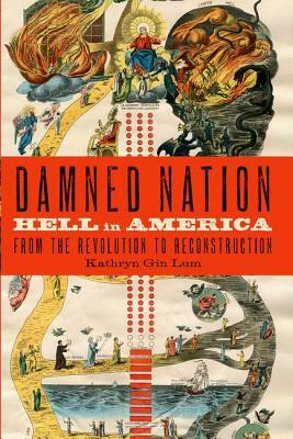 Damned Nation: Hell in America from the Revolution to Reconstruction by Kathryn Gin Lum