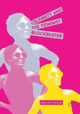 Celebrity and the Feminist Blockbuster by Anthea Taylor