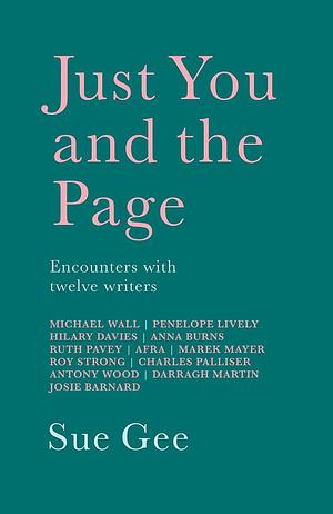 Just You and the Page: Encounters with Twelve Writers by Sue Gee