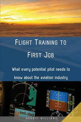 Flight Training to First Job: What every potential pilot needs to know about the aviation industry by Robbie Williams