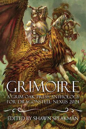 Grimoire: A Grim Oak Press Anthology for Dragonsteel Nexus 2024. Vol. 1 by Shawn Speakman