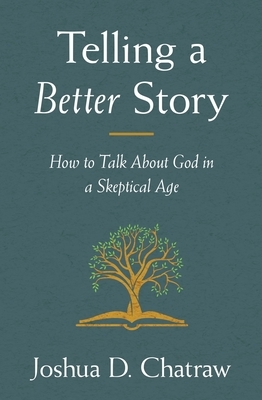 Telling a Better Story: How to Talk about God in a Skeptical Age by Josh Chatraw