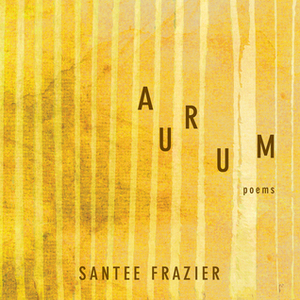 Aurum: Poems by Santee Frazier