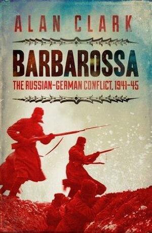 Barbarossa: The Russian German Conflict by Alan Clark, Alan Clark