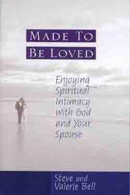 Made to Be Loved: Enyoying Spiritual Intimacy with God and Your Spouse by Valerie Bell, Stephen B. Bell
