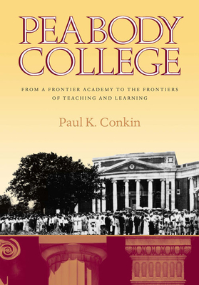 Peabody College: From a Frontier Academy to the Frontiers of Teaching and Learning by Paul K. Conkin