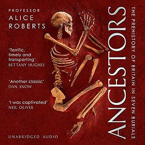 Ancestors: A prehistory of Britain in Seven Burials by Alice Roberts