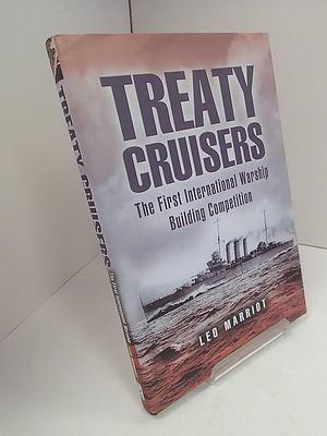 Treaty Cruisers: The First International Warship Building Competition by Leo Marriott, Leo Marriott, Leo Marriott