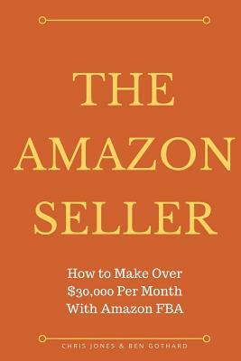 The Amazon Seller: How to Make Over $30,000 Per Month With Amazon FBA by Optimiz by Chris Jones, Ben Gothard