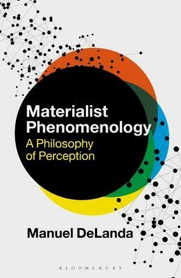 Materialist Phenomenology: A Philosophy of Perception by Manuel DeLanda, Rosi Braidotti